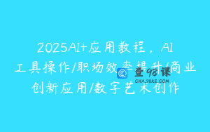 2025AI+应用教程，AI工具操作/职场效率提升/商业创新应用/数字艺术创作