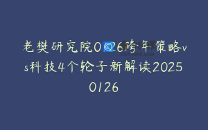 老樊研究院0126跨年策略vs科技4个轮子新解读20250126