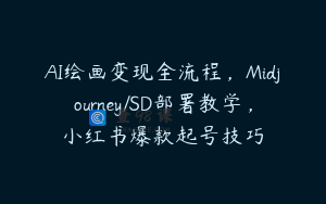 AI绘画变现全流程，Midjourney/SD部署教学，小红书爆款起号技巧