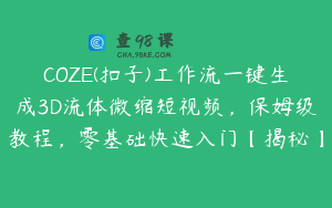 COZE(扣子)工作流一键生成3D流体微缩短视频，保姆级教程，零基础快速入门【揭秘】