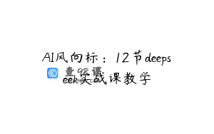 AI风向标：12节deepseek实战课教学