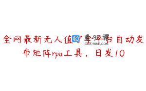 全网最新无人值守全平台自动发布矩阵rpa工具，日发10