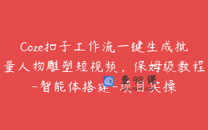 Coze扣子工作流一键生成批量人物雕塑短视频，保姆级教程-智能体搭建-项目实操
