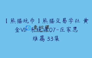 【熊猫玩币】熊猫交易学社 黄金VIP 系统课07-庄家思维篇 33集