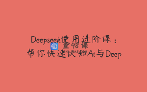 Deepseek使用进阶课：帮你快速认知Ai与Deep