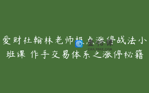 爱财社翰林老师极点涨停战法小班课 作手交易体系之涨停秘籍