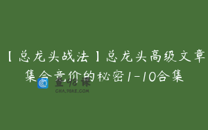 【总龙头战法】总龙头高级文章集合竞价的秘密1-10合集