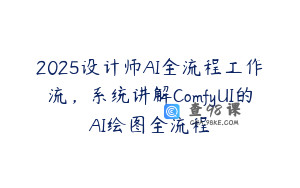 2025设计师AI全流程工作流，系统讲解ComfyUI的AI绘图全流程