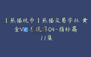 【熊猫玩币】熊猫交易学社 黄金VIP 系统课04-指标篇 11集