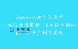 DeepSeek从新手到大师：核心原理解析，8大提示词秘籍，多平台创作变现