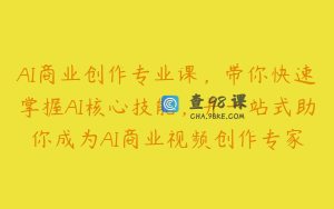 AI商业创作专业课，带你快速掌握AI核心技能，并一站式助你成为AI商业视频创作专家