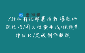 AI+私有化部署指南 爆款标题技巧/图文批量生成/视频制作优化/突破创作瓶颈