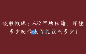 晓胜微课：A股市场秘籍，你懂多少就代表你能获利多少！