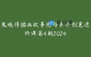 鬼晓得插画故事感与表达创意进阶课第4期2024