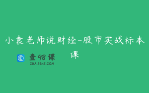 小袁老师说财经-股市实战标本课