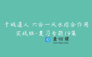 于城道人 六合一风水综合作用实战班-复习专题19集