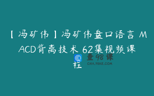【冯矿伟】冯矿伟盘口语言 MACD背离技术 62集视频课程