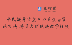 平民翻身暗盘主力资金 gs策略方法 游资大佬战法教学视频