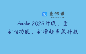 Adobe 2025升级，全新AI功能，新增超多黑科技
