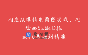 AI虚拟模特电商图实战，AI绘画Stable Diffusion 0基础到精通