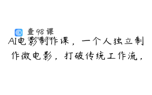 AI电影制作课，一个人独立制作微电影，打破传统工作流，