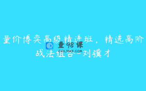 量价博弈高级精进班，精选高阶战法组合-刘骥才