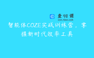 智能体COZE实战训练营，掌握新时代效率工具