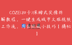 COZE(扣子)保姆式实操拆解教程，一键生成城市文旅视频工作流，内含隐藏小技巧【揭秘】