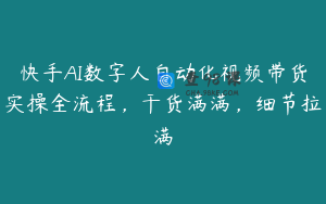 快手AI数字人自动化视频带货实操全流程，干货满满，细节拉满