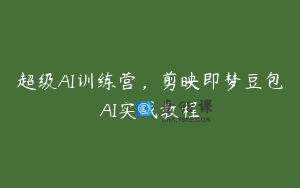 超级AI训练营，剪映即梦豆包AI实战教程