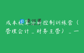 成本核算分析控制训练营（管理会计_财务主管）_一对一，随问随答_利涵会计