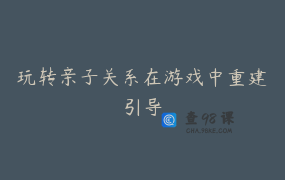 玩转亲子关系在游戏中重建引导