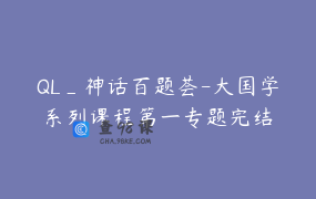 QL_神话百题荟-大国学系列课程第一专题完结