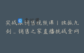 实战派销售视频课丨独孤九剑_销售之家直播挑战全网销售难题