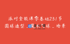 派对全能课零基础231节圆球造型_魔术气球_场景搭建_设计软件