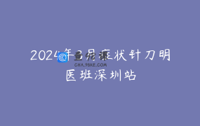 2024年3月症状针刀明医班深圳站