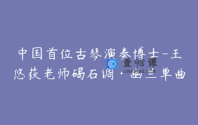 中国首位古琴演奏博士-王悠荻老师碣石调·幽兰单曲精讲_王悠荻
