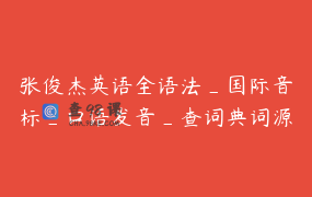 张俊杰英语全语法_国际音标_口语发音_查词典词源方法四合一课程_张俊杰讲英文