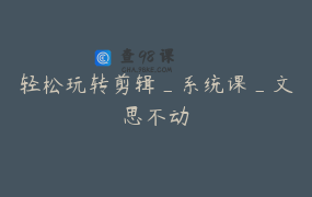 轻松玩转剪辑_系统课_文思不动