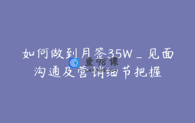 如何做到月签35W_见面沟通及营销细节把握