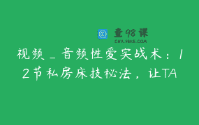视频_音频性爱实战术：12节私房床技秘法，让TA拜倒在你的床
