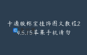 卡通版粽宝挂饰图文教程24.5.15苹果手机请勿直接购买
