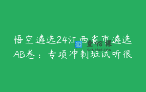 悟空遴选24江西省市遴选AB卷：专项冲刺班试听很有用