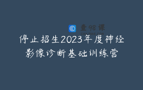 停止招生2023年度神经影像诊断基础训练营