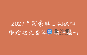 2021年富豪班_期权四维轮动交易体系精华篇-17节