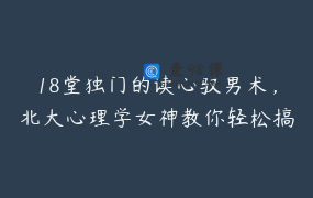 18堂独门的读心驭男术，北大心理学女神教你轻松搞定任何男人