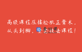 高级课程压揉松肌正骨术，从头到脚，全套技法课程！病理_手法_点位