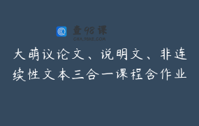 大萌议论文、说明文、非连续性文本三合一课程含作业讲解