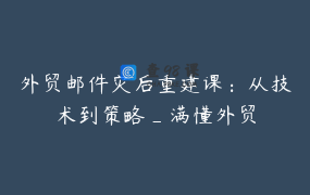 外贸邮件灾后重建课：从技术到策略_满懂外贸