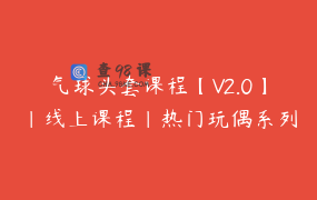 气球头套课程【V2.0】｜线上课程｜热门玩偶系列｜气球派对培训_小燕子气球派对培训